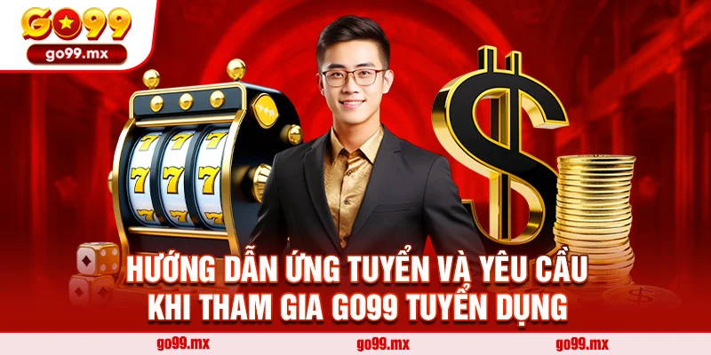 Hướng dẫn ứng tuyển và yêu cầu khi tham gia Go99 Tuyển dụng