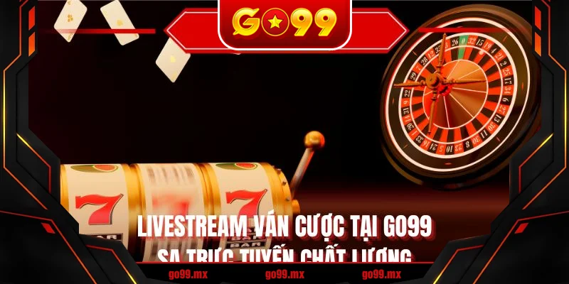 Livestream ván cược tại GO99 SA trực tuyến chất lượng